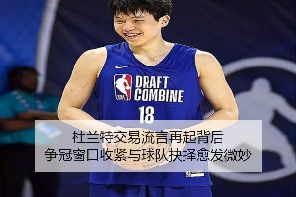 杜兰特交易流言再起背后 争冠窗口收紧与球队抉择愈发微妙